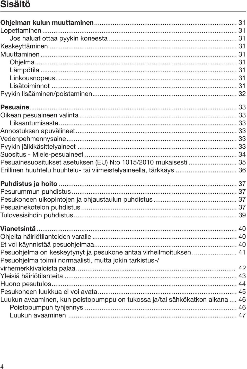 .. 33 Suositus - Miele-pesuaineet... 34 Pesuainesuositukset asetuksen (EU) N:o 1015/2010 mukaisesti... 35 Erillinen huuhtelu huuhtelu- tai viimeistelyaineella, tärkkäys... 36 Puhdistus ja hoito.