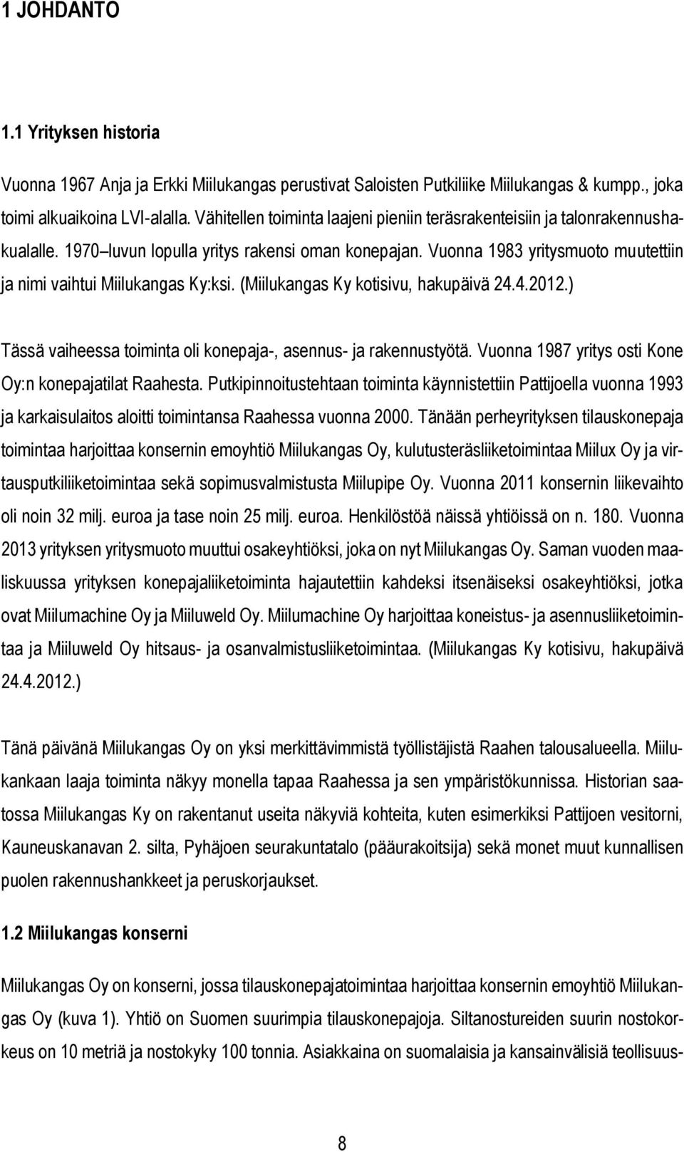 Vuonna 1983 yritysmuoto muutettiin ja nimi vaihtui Miilukangas Ky:ksi. (Miilukangas Ky kotisivu, hakupäivä 24.4.2012.) Tässä vaiheessa toiminta oli konepaja-, asennus- ja rakennustyötä.