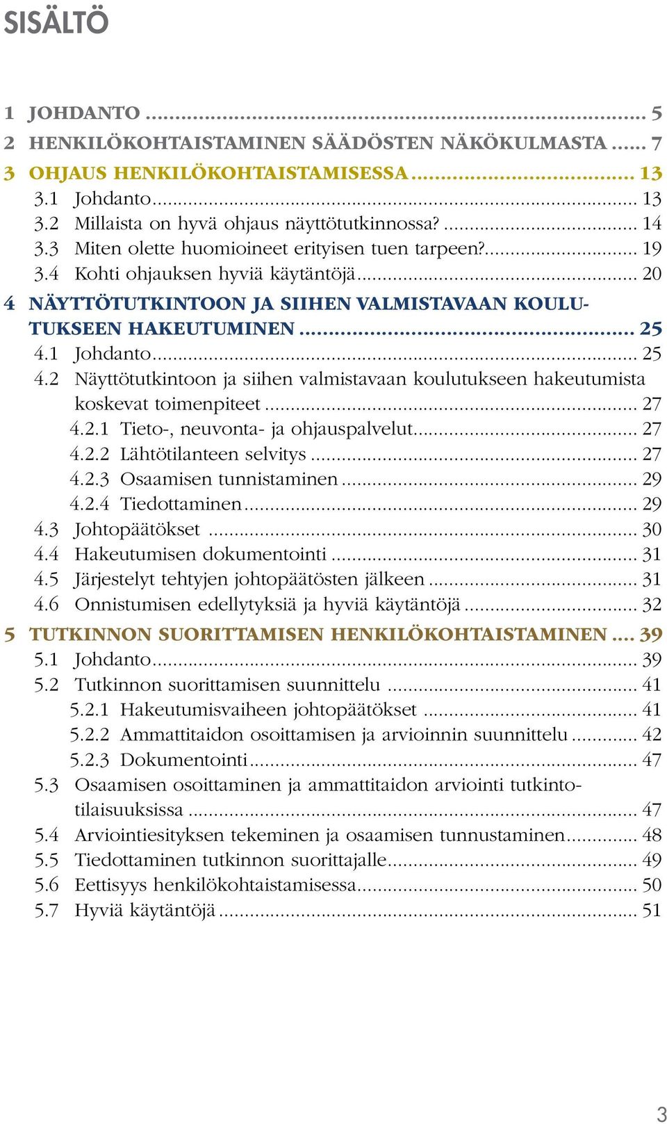 1 Johdanto... 25 4.2 Näyttötutkintoon ja siihen valmistavaan koulutukseen hakeutumista koskevat toimenpiteet... 27 4.2.1 Tieto-, neuvonta- ja ohjauspalvelut... 27 4.2.2 Lähtötilanteen selvitys... 27 4.2.3 Osaamisen tunnistaminen.