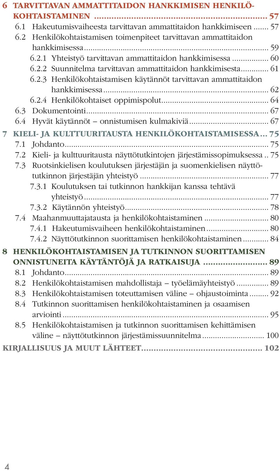 .. 62 6.2.4 Henkilökohtaiset oppimispolut... 64 6.3 Dokumentointi... 67 6.4 Hyvät käytännöt onnistumisen kulmakiviä... 67 7 KIELI- JA KULTTUURITAUSTA HENKILÖ KOHTAISTAMISESSA... 75 7.