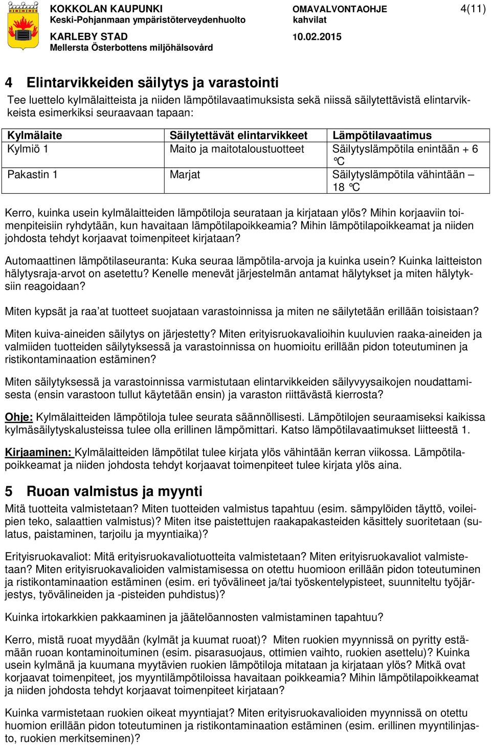 vähintään 18 C Kerro, kuinka usein kylmälaitteiden lämpötiloja seurataan ja kirjataan ylös? Mihin korjaaviin toimenpiteisiin ryhdytään, kun havaitaan lämpötilapoikkeamia?