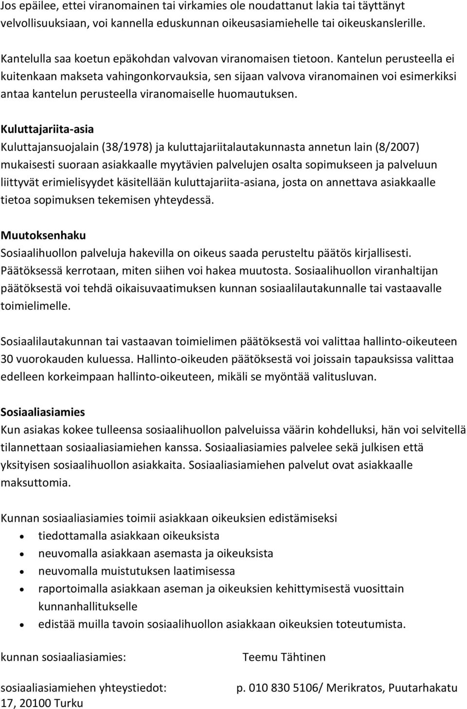 Kantelun perusteella ei kuitenkaan makseta vahingonkorvauksia, sen sijaan valvova viranomainen voi esimerkiksi antaa kantelun perusteella viranomaiselle huomautuksen.