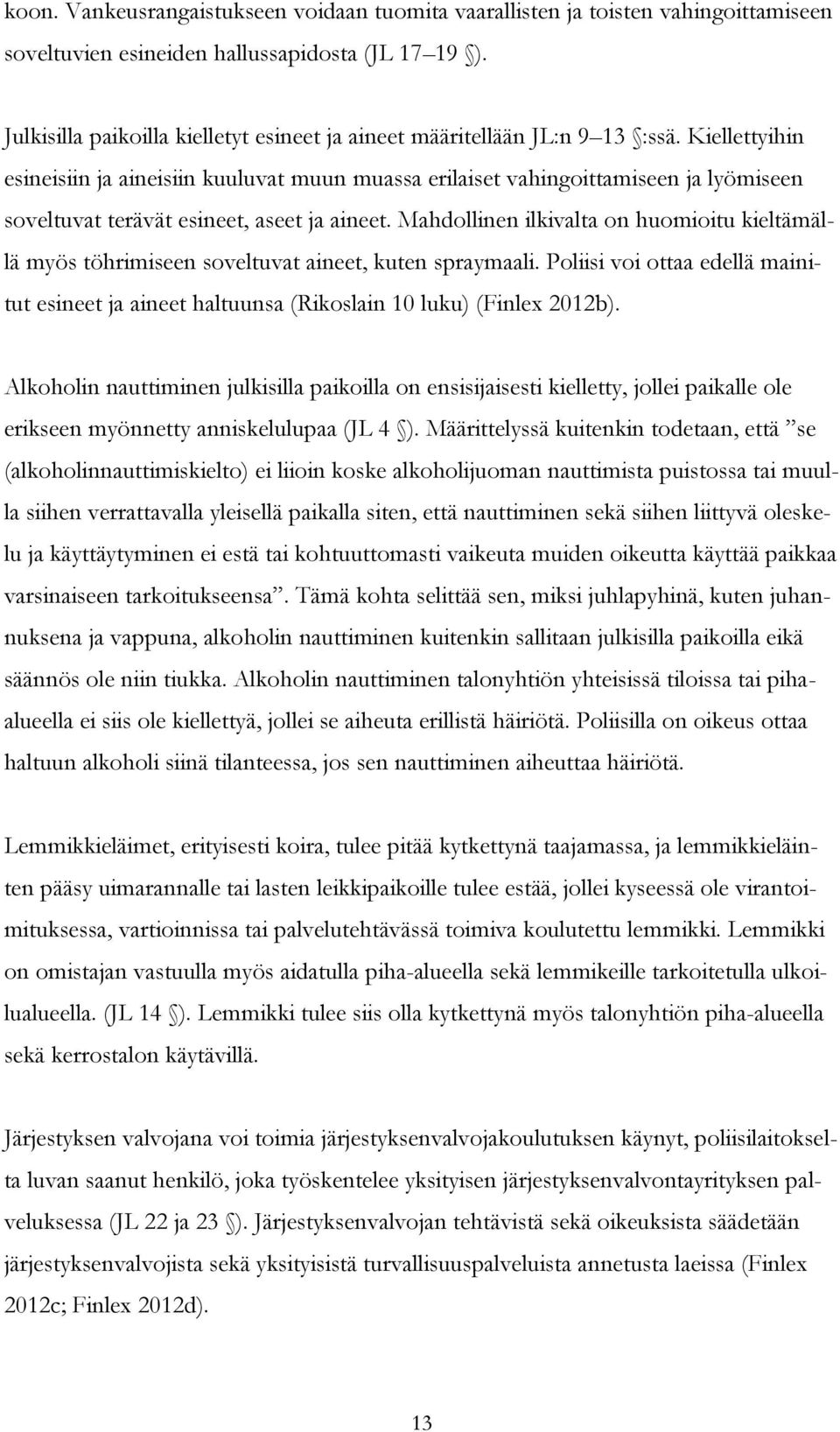 Kiellettyihin esineisiin ja aineisiin kuuluvat muun muassa erilaiset vahingoittamiseen ja lyömiseen soveltuvat terävät esineet, aseet ja aineet.