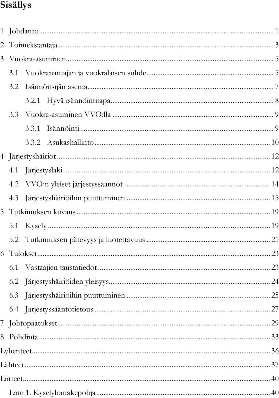 3 Järjestyshäiriöihin puuttuminen... 15 5 Tutkimuksen kuvaus... 19 5.1 Kysely... 19 5.2 Tutkimuksen pätevyys ja luotettavuus... 21 6 Tulokset... 23 6.1 Vastaajien taustatiedot... 23 6.2 Järjestyshäiriöiden yleisyys.