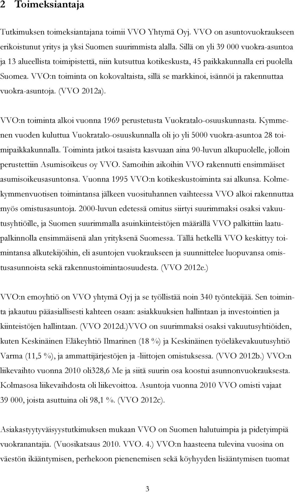 VVO:n toiminta on kokovaltaista, sillä se markkinoi, isännöi ja rakennuttaa vuokra-asuntoja. (VVO 2012a). VVO:n toiminta alkoi vuonna 1969 perustetusta Vuokratalo-osuuskunnasta.