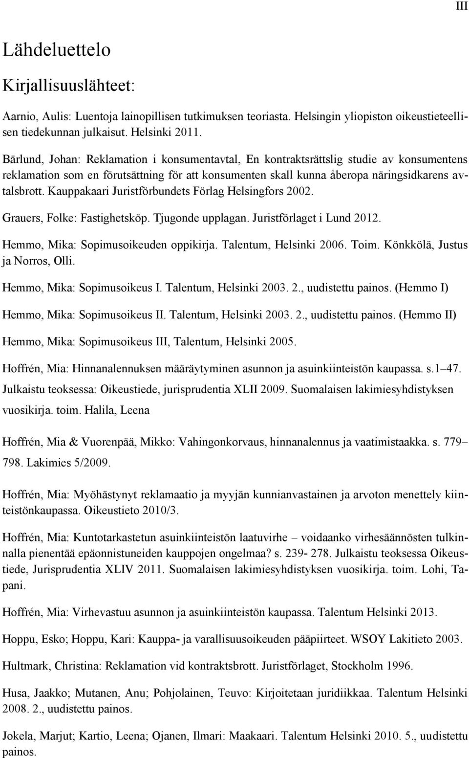 Kauppakaari Juristförbundets Förlag Helsingfors 2002. Grauers, Folke: Fastighetsköp. Tjugonde upplagan. Juristförlaget i Lund 2012. Hemmo, Mika: Sopimusoikeuden oppikirja. Talentum, Helsinki 2006.