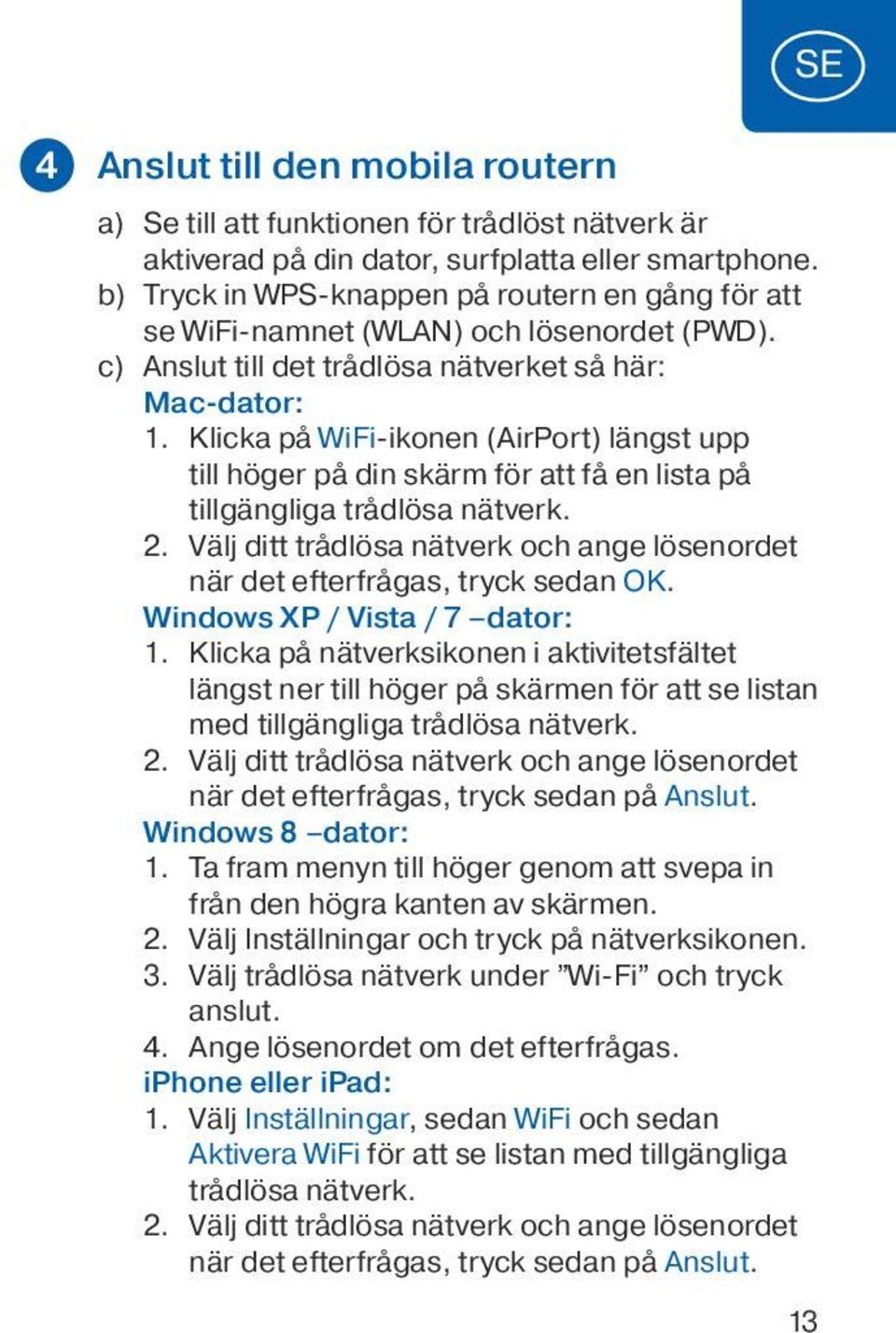 Klicka på WiFi-ikonen (AirPort) längst upp till höger på din skärm för att få en lista på tillgängliga trådlösa nätverk. 2.