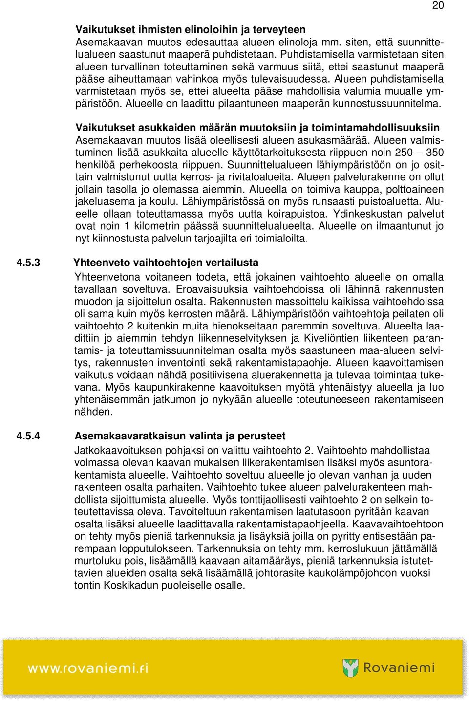 Alueen puhdistamisella varmistetaan myös se, ettei alueelta pääse mahdollisia valumia muualle ympäristöön. Alueelle on laadittu pilaantuneen maaperän kunnostussuunnitelma.