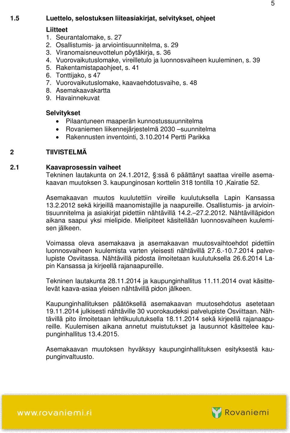 Havainnekuvat Selvitykset Pilaantuneen maaperän kunnostussuunnitelma Rovaniemen liikennejärjestelmä 2030 suunnitelma Rakennusten inventointi, 3.10.2014 Pertti Parikka 2 TIIVISTELMÄ 2.