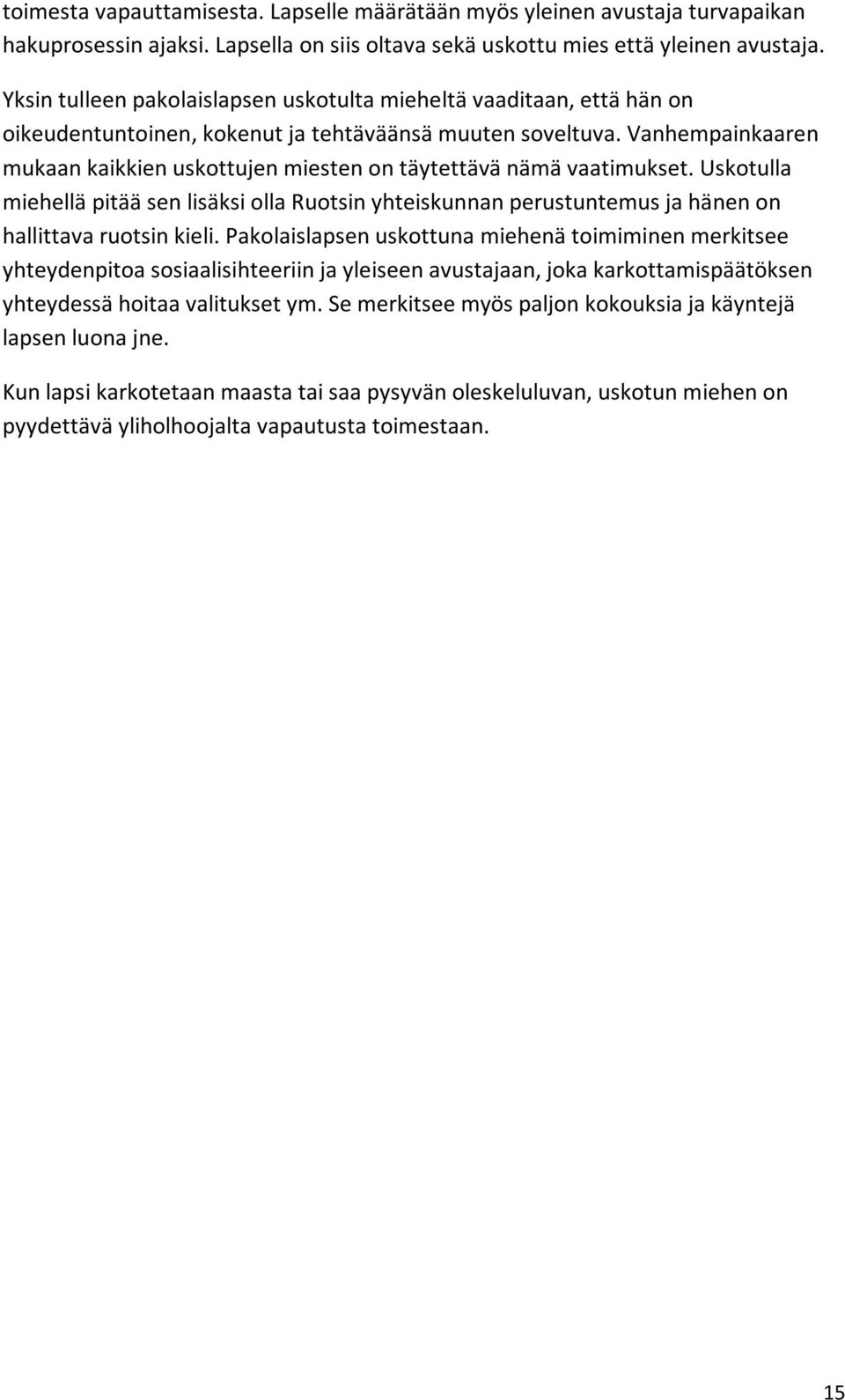 Vanhempainkaaren mukaan kaikkien uskottujen miesten on täytettävä nämä vaatimukset. Uskotulla miehellä pitää sen lisäksi olla Ruotsin yhteiskunnan perustuntemus ja hänen on hallittava ruotsin kieli.