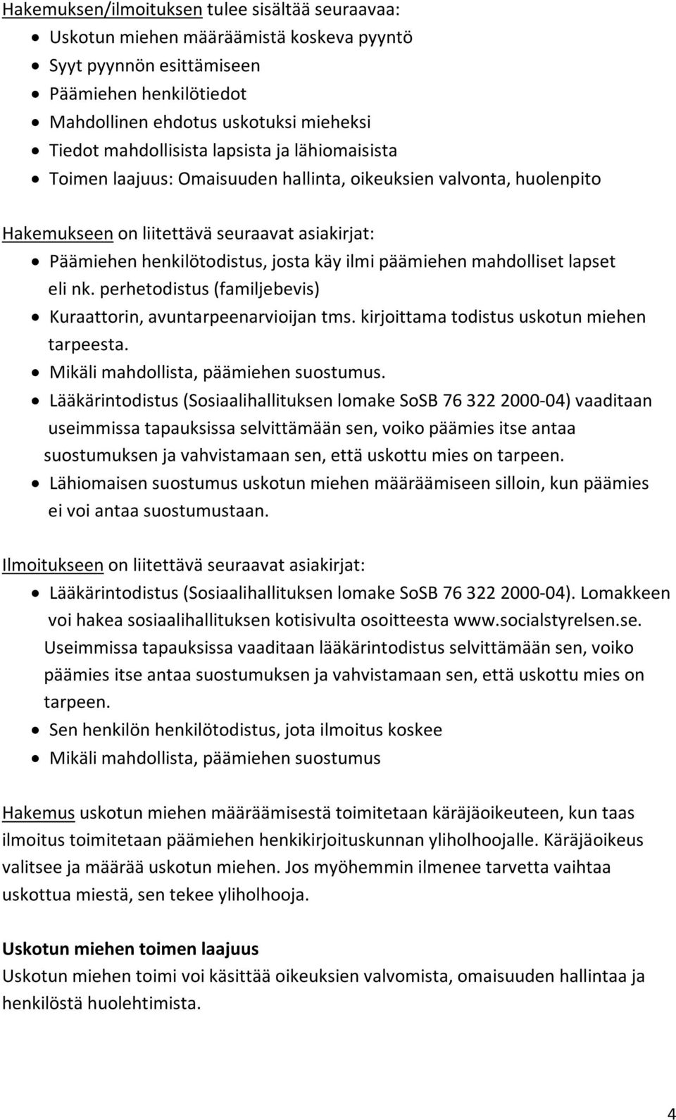 päämiehen mahdolliset lapset eli nk. perhetodistus (familjebevis) Kuraattorin, avuntarpeenarvioijan tms. kirjoittama todistus uskotun miehen tarpeesta. Mikäli mahdollista, päämiehen suostumus.