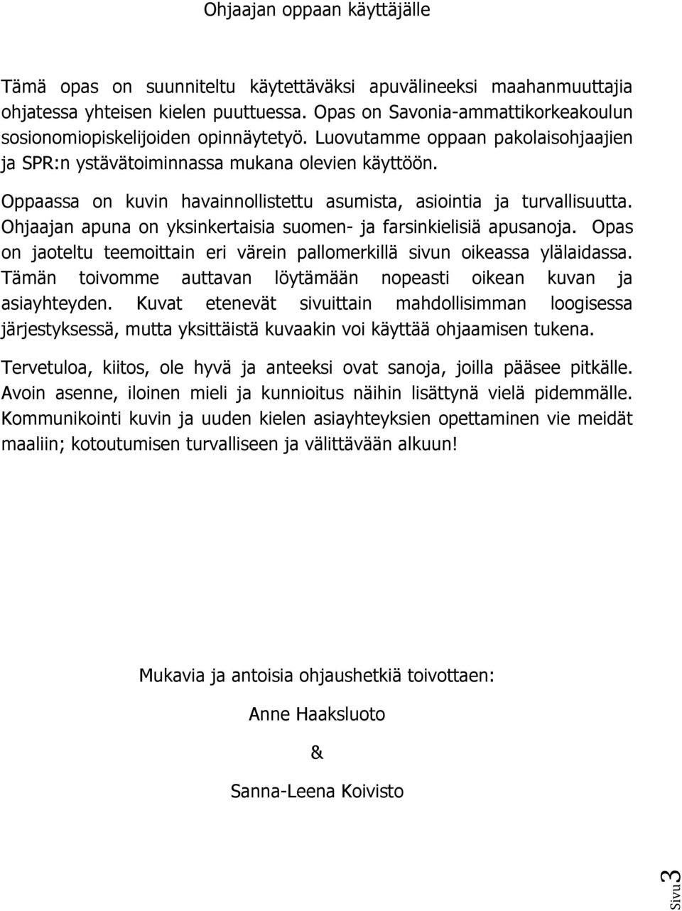 Oppaassa on kuvin havainnollistettu asumista, asiointia ja turvallisuutta. Ohjaajan apuna on yksinkertaisia suomen- ja farsinkielisiä apusanoja.