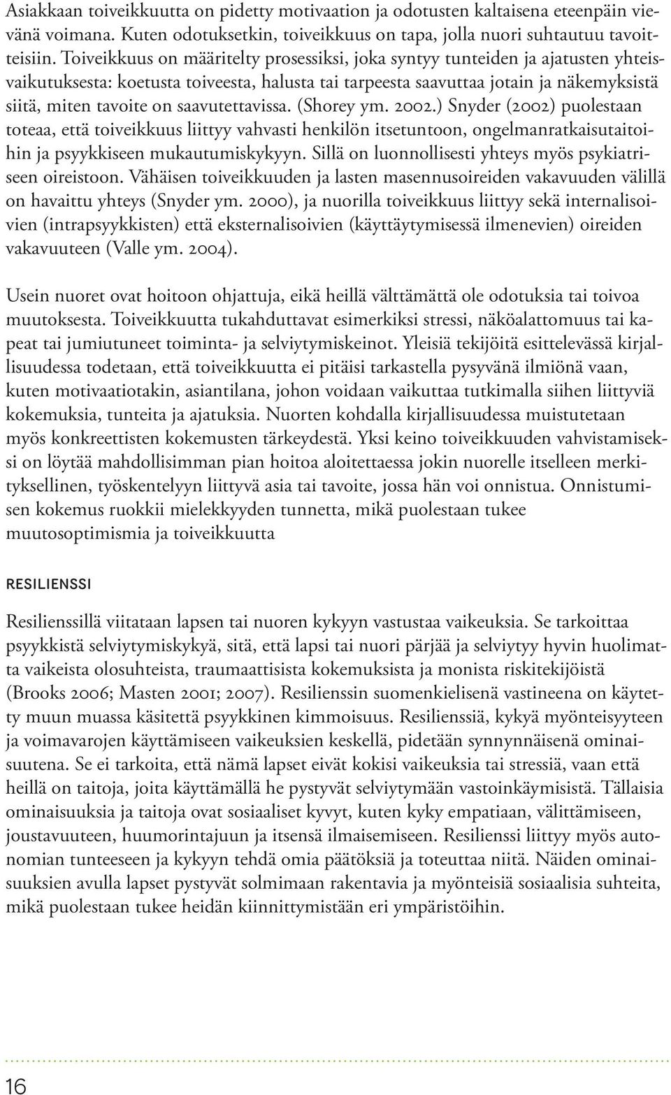 saavutettavissa. (Shorey ym. 2002.) Snyder (2002) puolestaan toteaa, että toiveikkuus liittyy vahvasti henkilön itsetuntoon, ongelmanratkaisutaitoihin ja psyykkiseen mukautumiskykyyn.