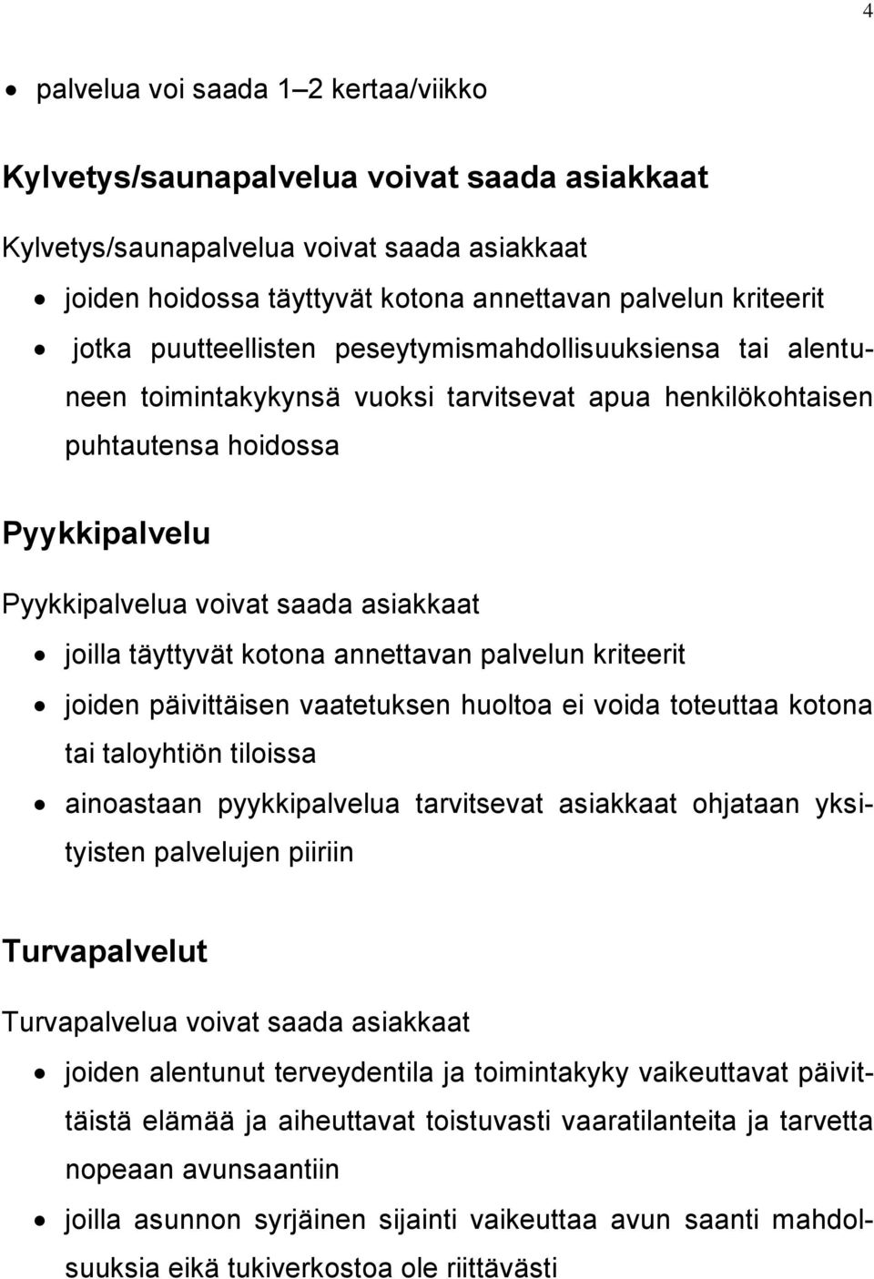 täyttyvät kotona annettavan palvelun kriteerit joiden päivittäisen vaatetuksen huoltoa ei voida toteuttaa kotona tai taloyhtiön tiloissa ainoastaan pyykkipalvelua tarvitsevat asiakkaat ohjataan