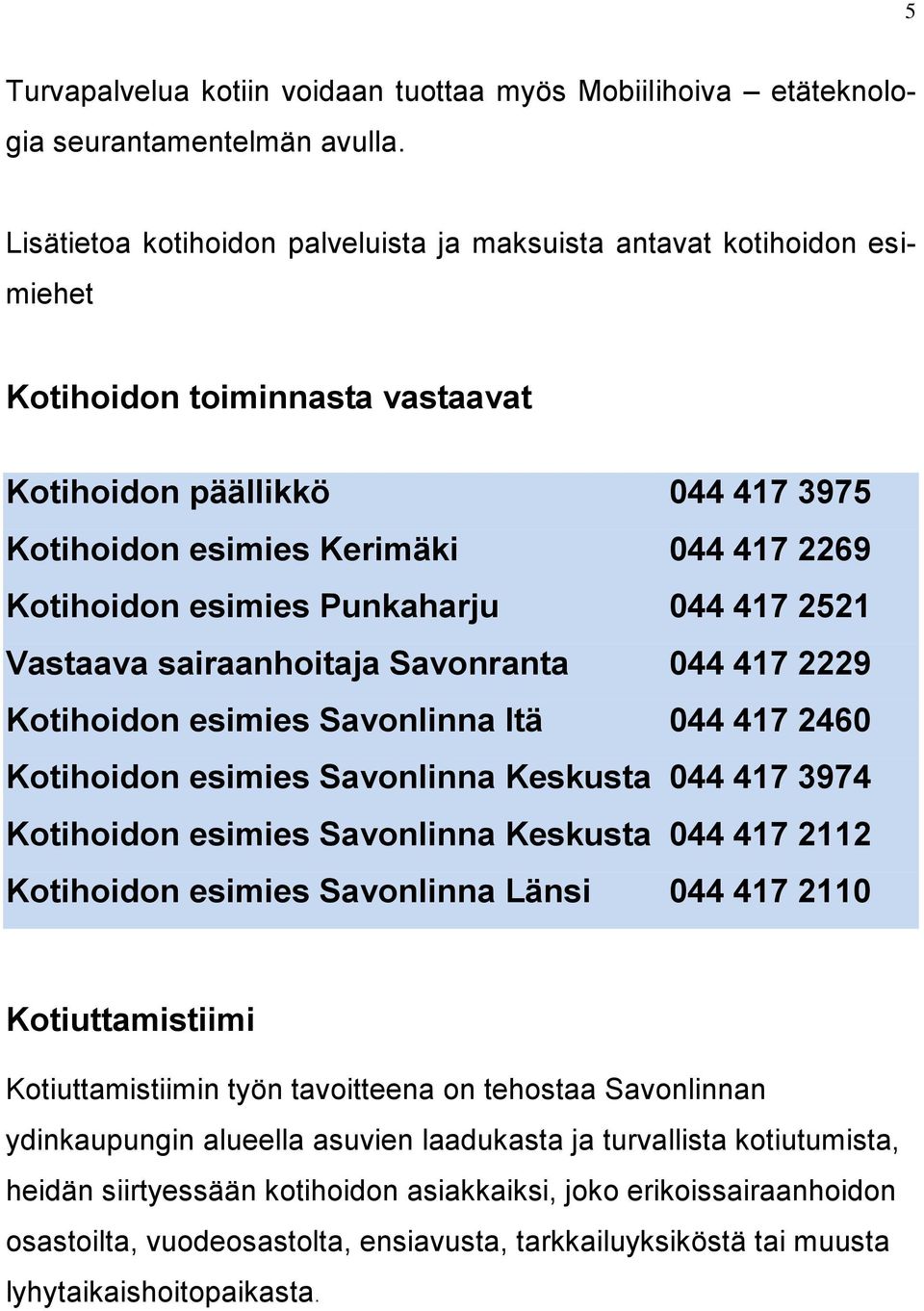 esimies Punkaharju 044 417 2521 Vastaava sairaanhoitaja Savonranta 044 417 2229 Kotihoidon esimies Savonlinna Itä 044 417 2460 Kotihoidon esimies Savonlinna Keskusta 044 417 3974 Kotihoidon esimies