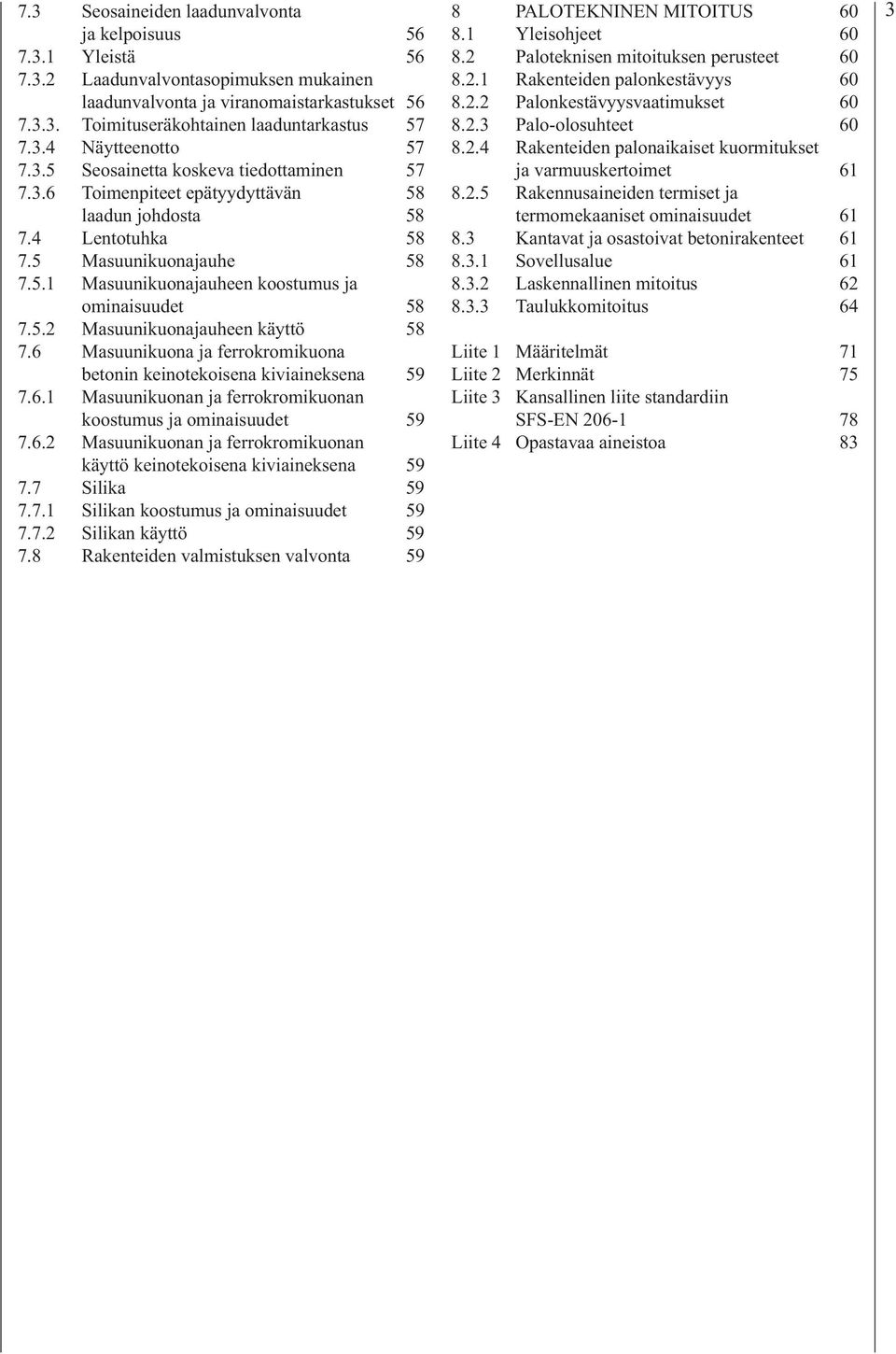 5.2 Masuunikuonajauheen käyttö 58 7.6 Masuunikuona ja ferrokromikuona betonin keinotekoisena kiviaineksena 59 7.6.1 Masuunikuonan ja ferrokromikuonan koostumus ja ominaisuudet 59 7.6.2 Masuunikuonan ja ferrokromikuonan käyttö keinotekoisena kiviaineksena 59 7.