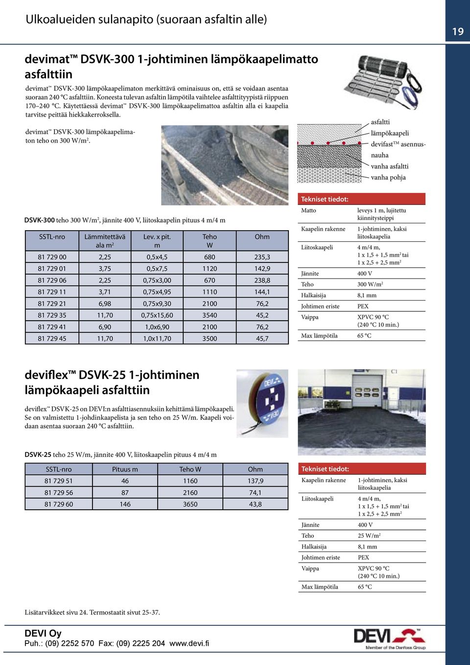 Käytettäessä devimat DSVK-300 lämpökaapelimattoa asfaltin alla ei kaapelia tarvitse peittää hiekkakerroksella. devimat DSVK-300 lämpökaapelimaton teho on 300 W/m 2.