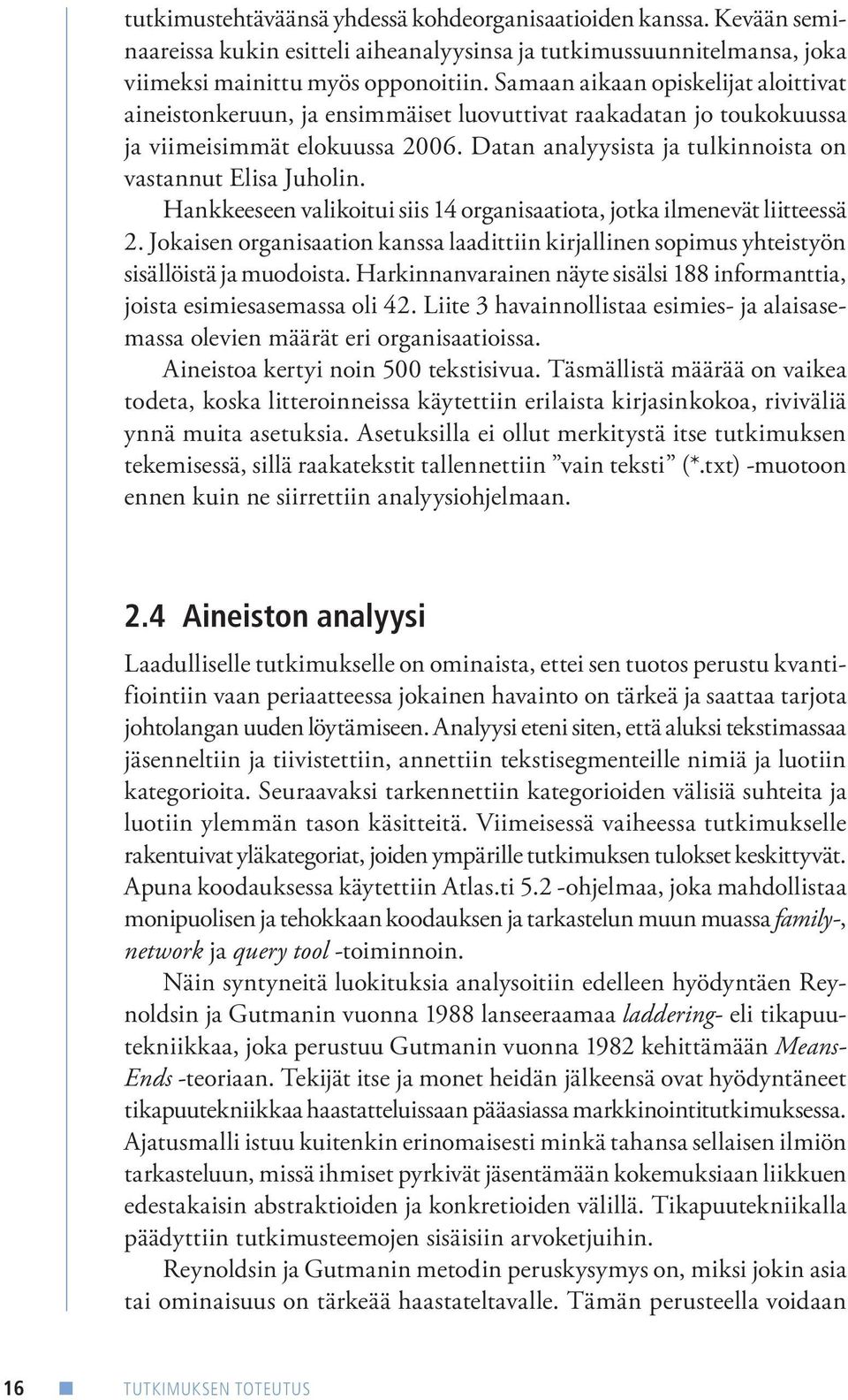 Hankkeeseen valikoitui siis 14 organisaatiota, jotka ilmenevät liitteessä 2. Jokaisen organisaation kanssa laadittiin kirjallinen sopimus yhteistyön sisällöistä ja muodoista.