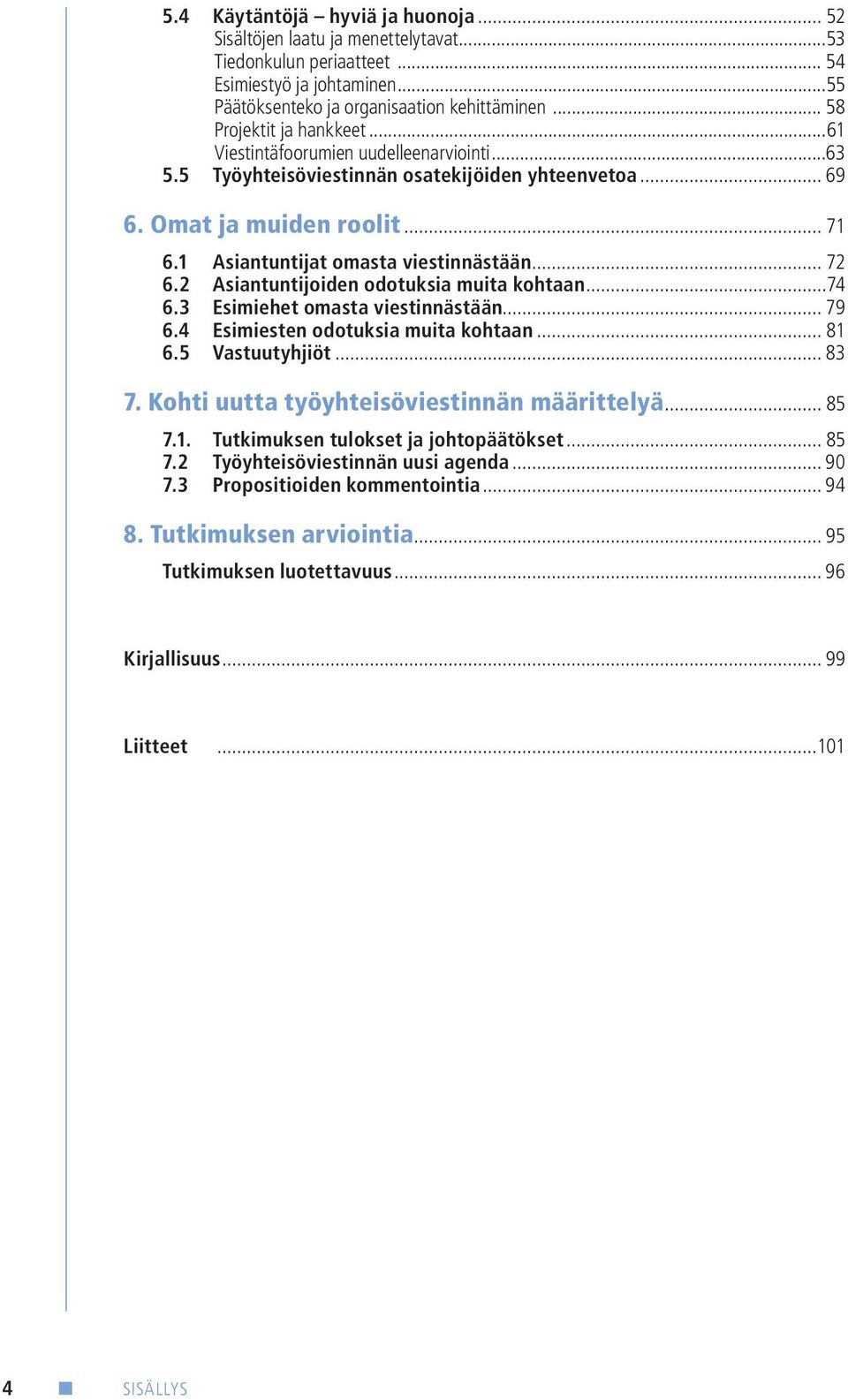 1 Asiantuntijat omasta viestinnästään... 72 6.2 Asiantuntijoiden odotuksia muita kohtaan...74 6.3 Esimiehet omasta viestinnästään... 79 6.4 Esimiesten odotuksia muita kohtaan... 81 6.5 Vastuutyhjiöt.