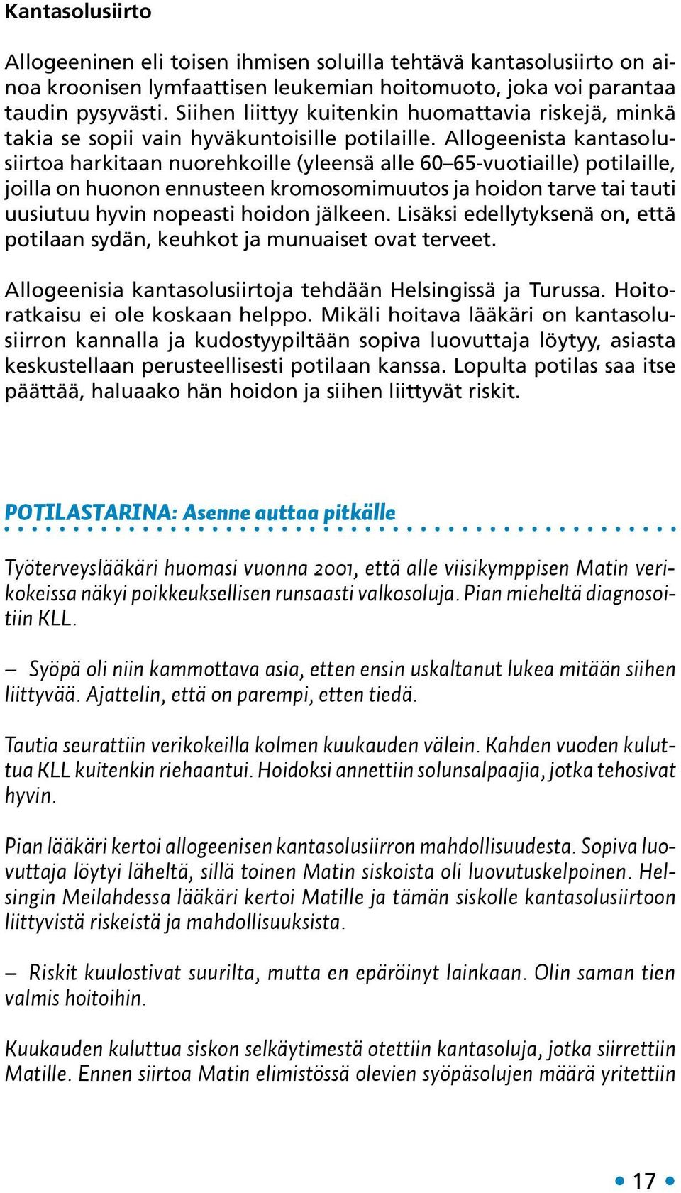 Allogeenista kantasolusiirtoa harkitaan nuorehkoille (yleensä alle 60 65-vuotiaille) potilaille, joilla on huonon ennusteen kromosomimuutos ja hoidon tarve tai tauti uusiutuu hyvin nopeasti hoidon