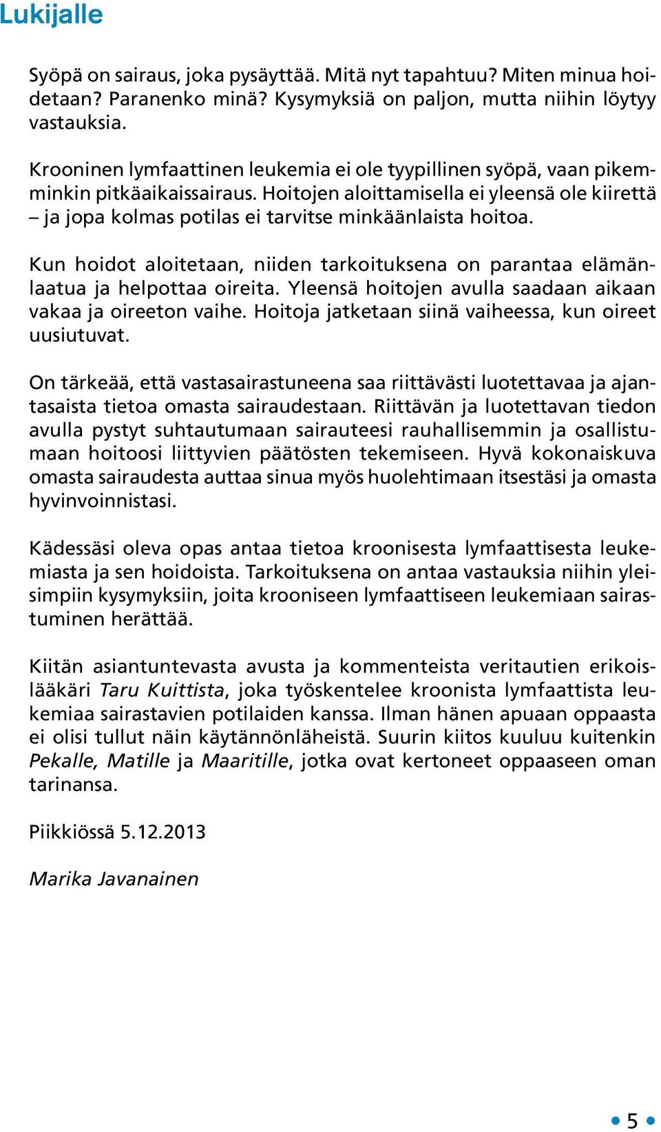 Kun hoidot aloitetaan, niiden tarkoituksena on parantaa elämänlaatua ja helpottaa oireita. Yleensä hoitojen avulla saadaan aikaan vakaa ja oireeton vaihe.