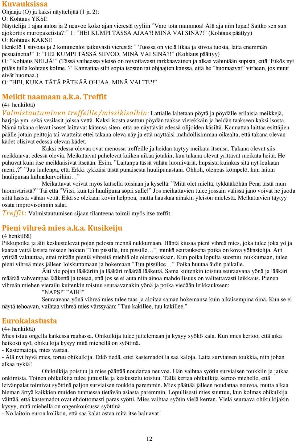 Henkilö 1 siivoaa ja 2 kommentoi jatkuvasti vierestä: Tuossa on vielä likaa ja siivoa tuosta, laita enemmän pesuainetta! 1: HEI KUMPI TÄSSÄ SIIVOO, MINÄ VAI SINÄ?! (Kohtaus päättyy) O: Kohtaus NELJÄ!