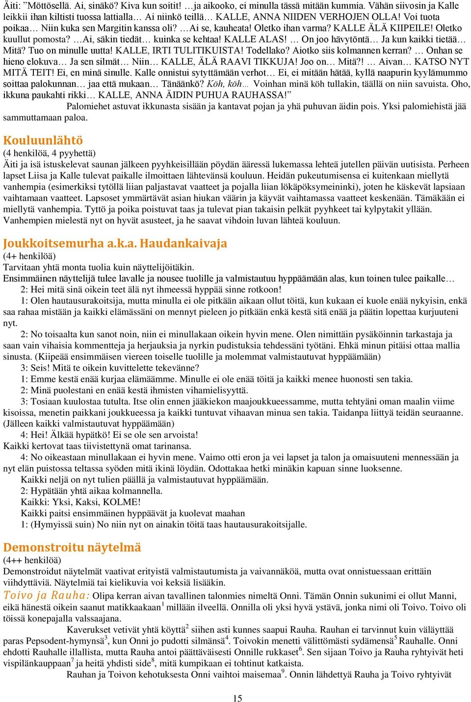 Oletko ihan varma? KALLE ÄLÄ KIIPEILE! Oletko kuullut pomosta? Ai, säkin tiedät kuinka se kehtaa! KALLE ALAS! On joo hävytöntä Ja kun kaikki tietää Mitä? Tuo on minulle uutta!