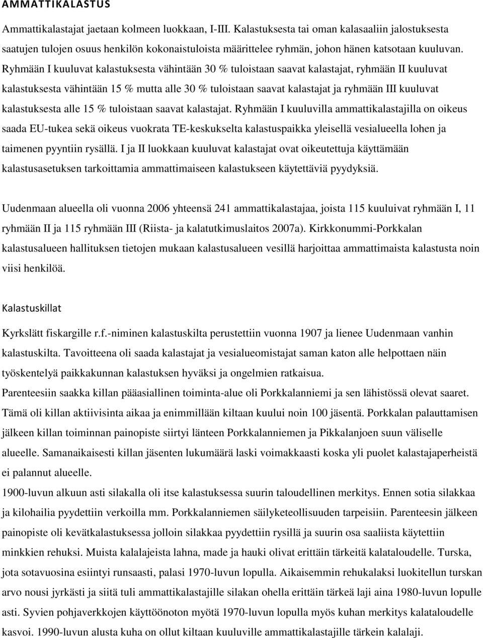 Ryhmään I kuuluvat kalastuksesta vähintään 30 % tuloistaan saavat kalastajat, ryhmään II kuuluvat kalastuksesta vähintään 15 % mutta alle 30 % tuloistaan saavat kalastajat ja ryhmään III kuuluvat