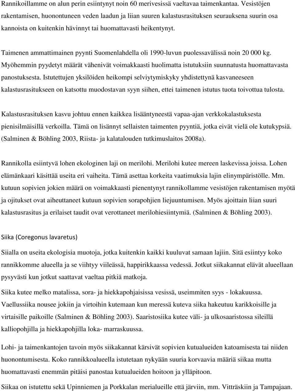 Taimenen ammattimainen pyynti Suomenlahdella oli 1990-luvun puolessavälissä noin 20 000 kg.