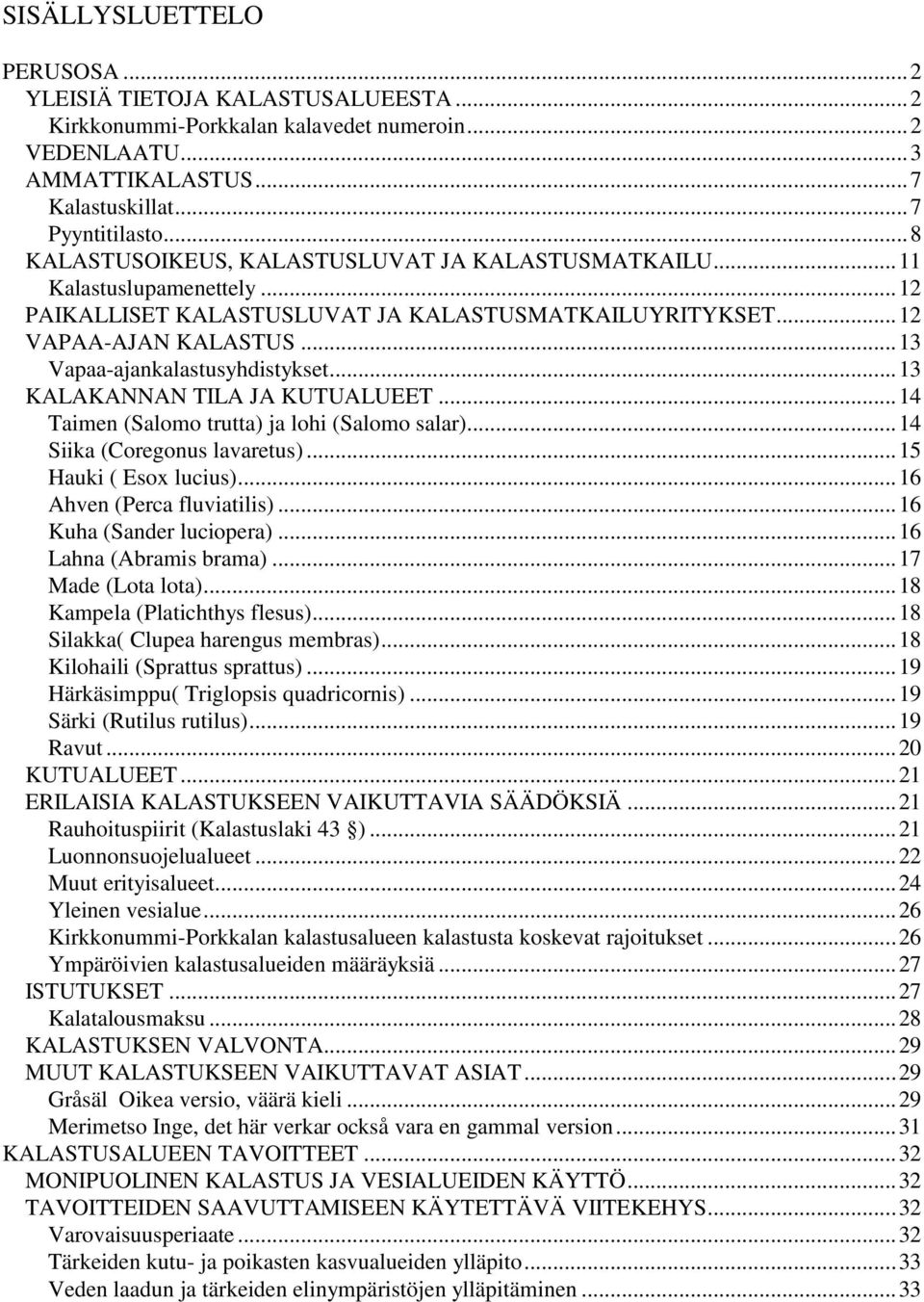 .. 13 Vapaa-ajankalastusyhdistykset... 13 KALAKANNAN TILA JA KUTUALUEET... 14 Taimen (Salomo trutta) ja lohi (Salomo salar)... 14 Siika (Coregonus lavaretus)... 15 Hauki ( Esox lucius).