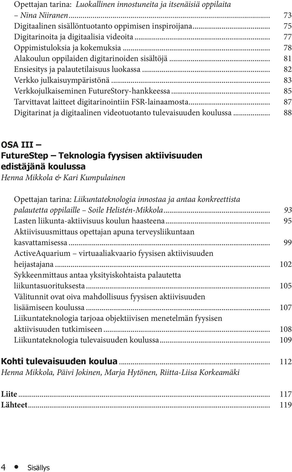 .. 83 Verkkojulkaiseminen FutureStory-hankkeessa... 85 Tarvittavat laitteet digitarinointiin FSR-lainaamosta... 87 Digitarinat ja digitaalinen videotuotanto tulevaisuuden koulussa.