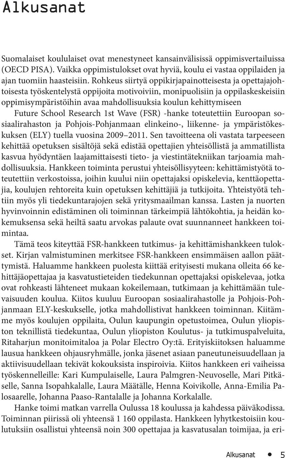 Future School Research 1st Wave (FSR) -hanke toteutettiin Euroopan sosiaalirahaston ja Pohjois-Pohjanmaan elinkeino-, liikenne- ja ympäristökeskuksen (ELY) tuella vuosina 2009 2011.