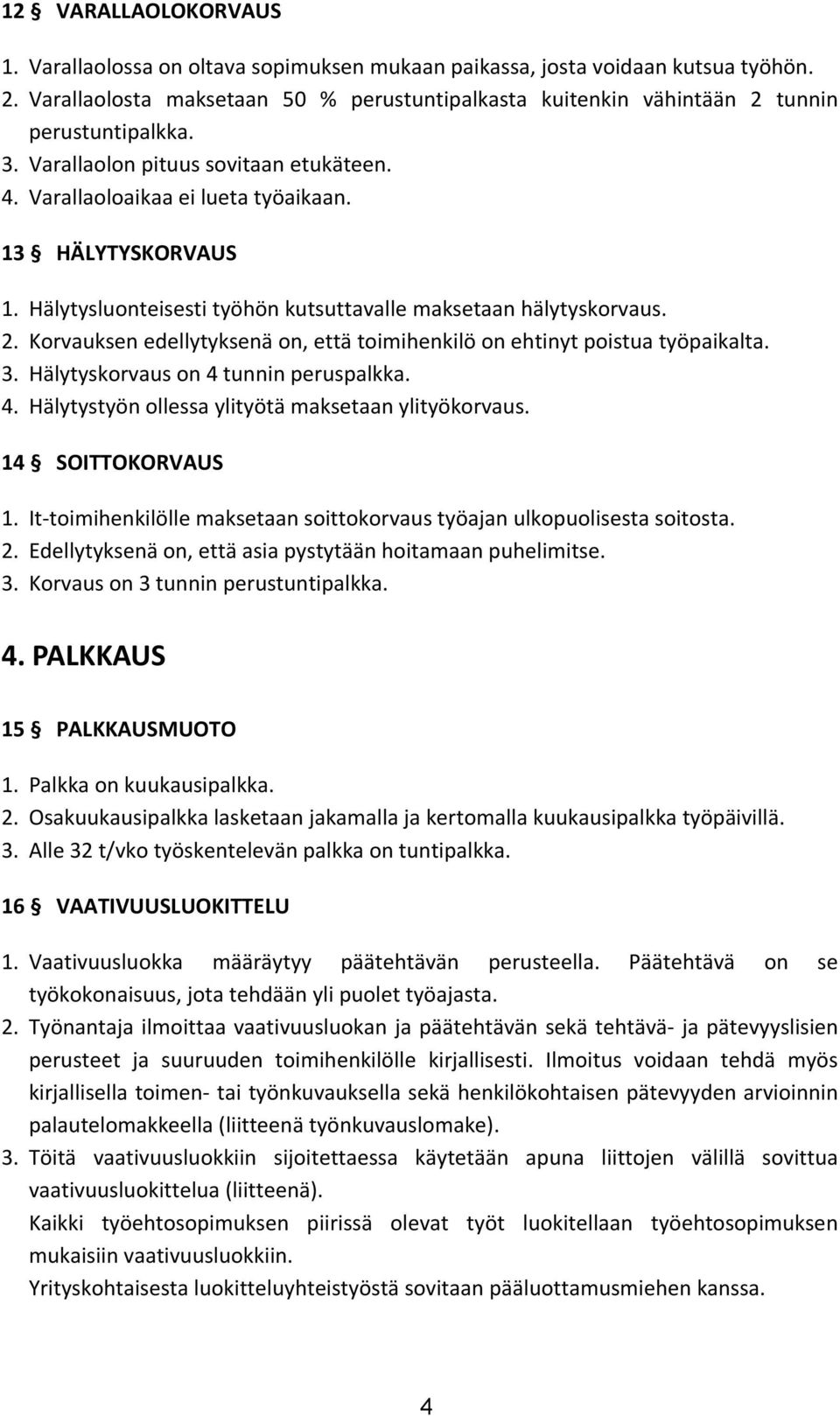 Hälytysluonteisesti työhön kutsuttavalle maksetaan hälytyskorvaus. 2. Korvauksen edellytyksenä on, että toimihenkilö on ehtinyt poistua työpaikalta. 3. Hälytyskorvaus on 4 