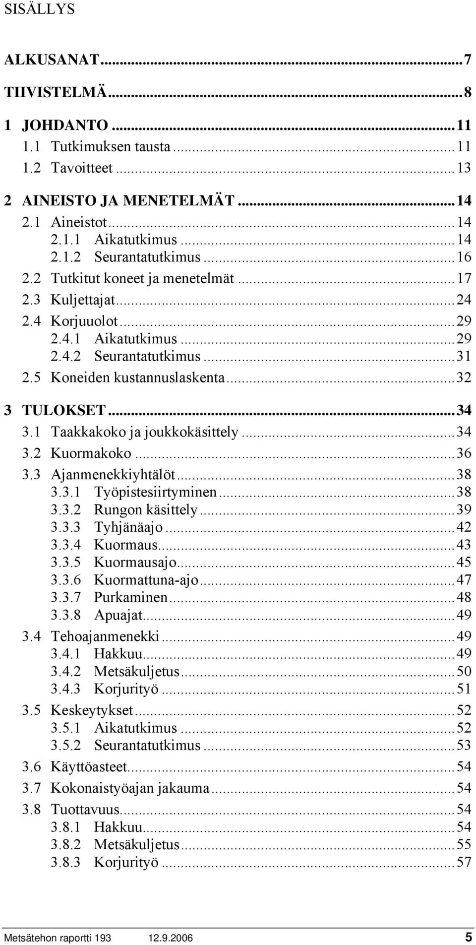 1 Taakkakoko ja joukkokäsittely...34 3.2 Kuormakoko...36 3.3 Ajanmenekkiyhtälöt...38 3.3.1 Työpistesiirtyminen...38 3.3.2 Rungon käsittely...39 3.3.3 Tyhjänäajo...42 3.3.4 Kuormaus...43 3.3.5 Kuormausajo.