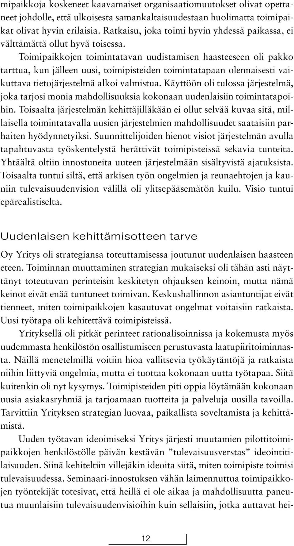 Toimipaikkojen toimintatavan uudistamisen haasteeseen oli pakko tarttua, kun jälleen uusi, toimipisteiden toimintatapaan olennaisesti vaikuttava tietojärjestelmä alkoi valmistua.