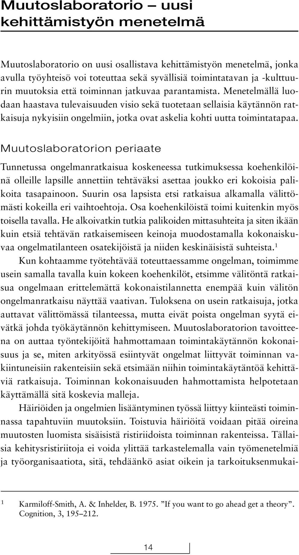 Menetelmällä luodaan haastava tulevaisuuden visio sekä tuotetaan sellaisia käytännön ratkaisuja nykyisiin ongelmiin, jotka ovat askelia kohti uutta toimintatapaa.