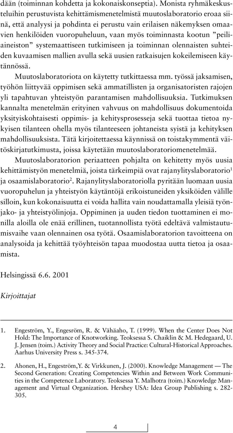 myös toiminnasta kootun peiliaineiston systemaattiseen tutkimiseen ja toiminnan olennaisten suhteiden kuvaamisen mallien avulla sekä uusien ratkaisujen kokeilemiseen käytännössä.