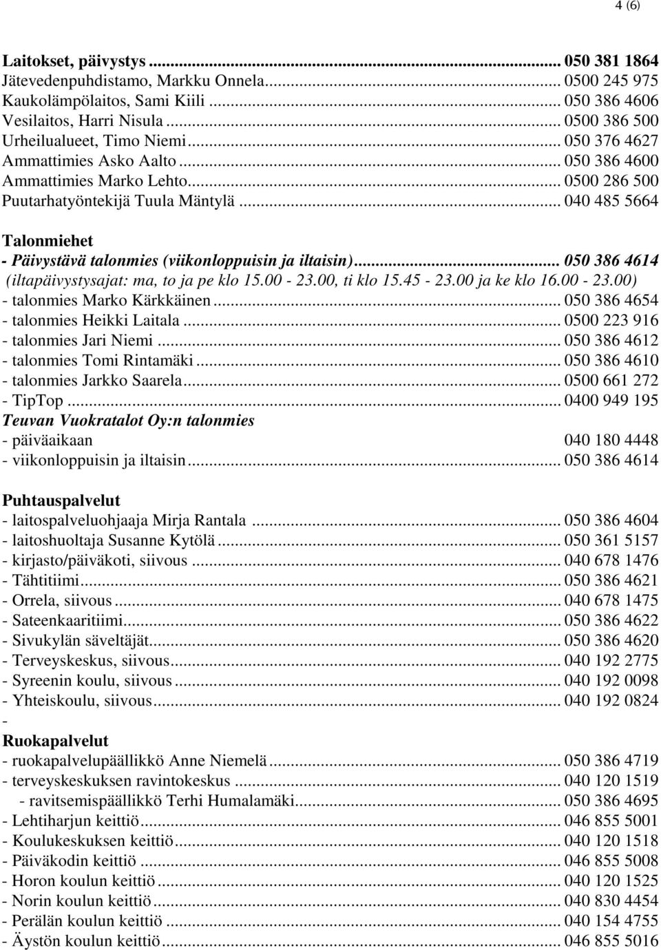 .. 040 485 5664 Talonmiehet - Päivystävä talonmies (viikonloppuisin ja iltaisin)... 050 386 4614 (iltapäivystysajat: ma, to ja pe klo 15.00-23.00, ti klo 15.45-23.00 ja ke klo 16.00-23.00) - talonmies Marko Kärkkäinen.