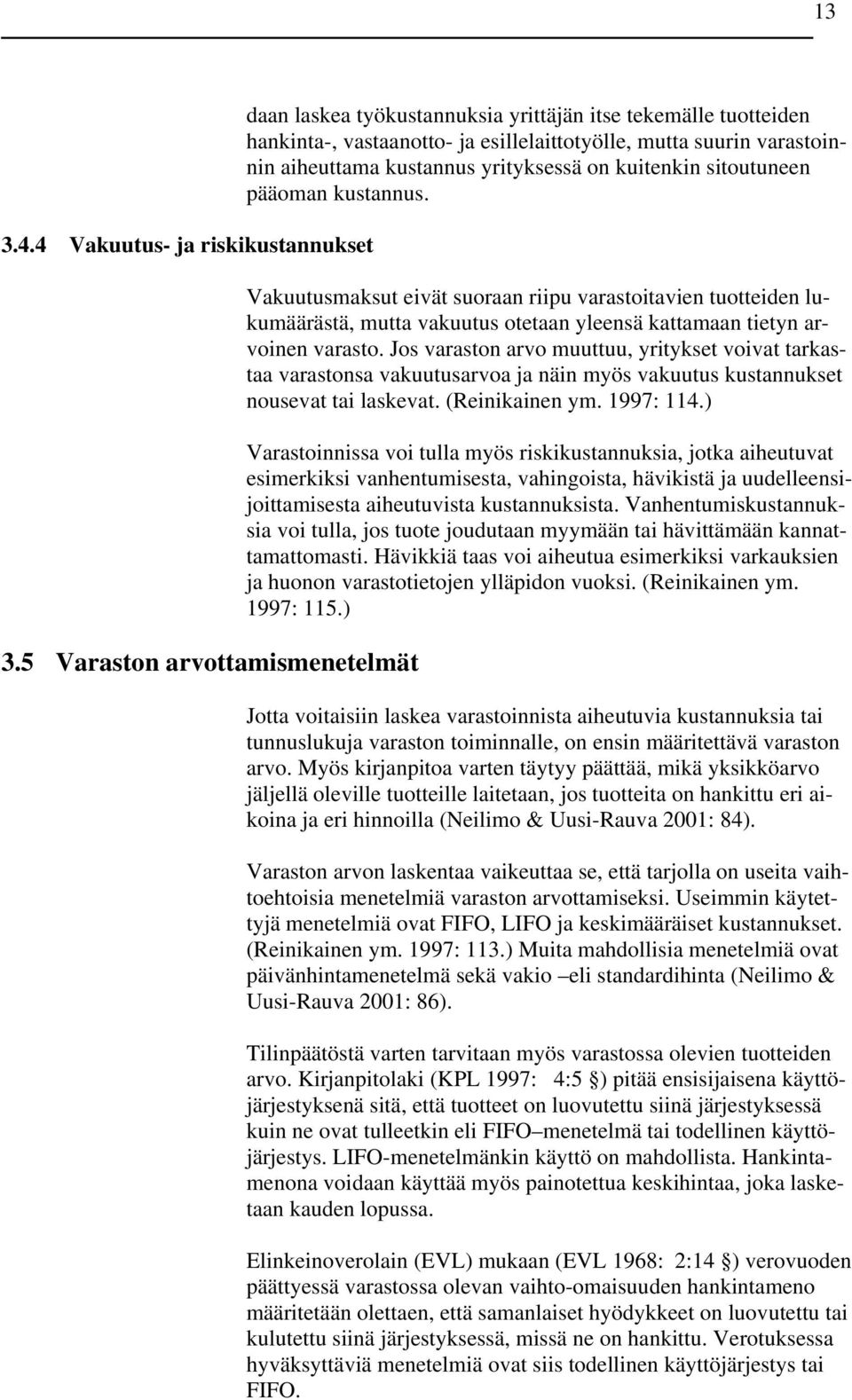 yrityksessä on kuitenkin sitoutuneen pääoman kustannus. Vakuutusmaksut eivät suoraan riipu varastoitavien tuotteiden lukumäärästä, mutta vakuutus otetaan yleensä kattamaan tietyn arvoinen varasto.