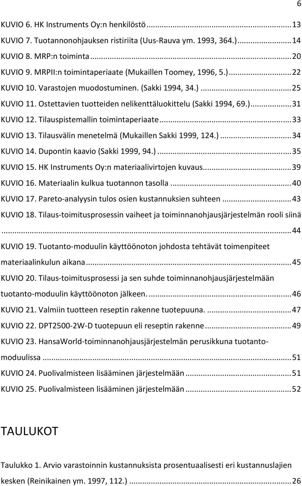 Tilauspistemallin toimintaperiaate... 33 KUVIO 13. Tilausvälin menetelmä (Mukaillen Sakki 1999, 124.)... 34 KUVIO 14. Dupontin kaavio (Sakki 1999, 94.)... 35 KUVIO 15.