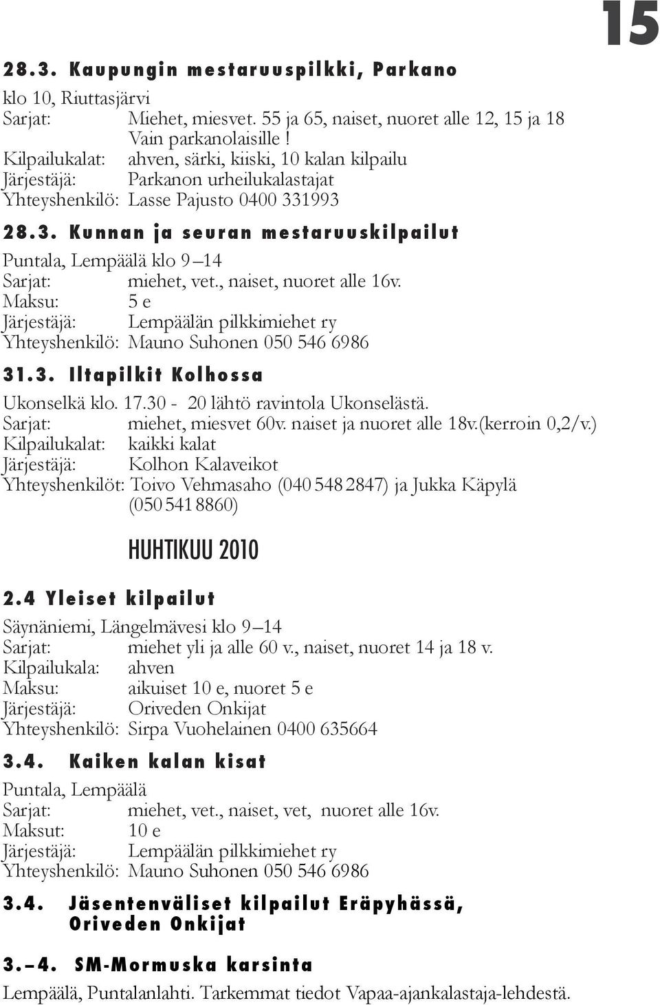 1993 28.3. Kunnan ja seuran mestaruuskilpailut Puntala, Lempäälä klo 9 14 Sarjat: miehet, vet., naiset, nuoret alle 16v.