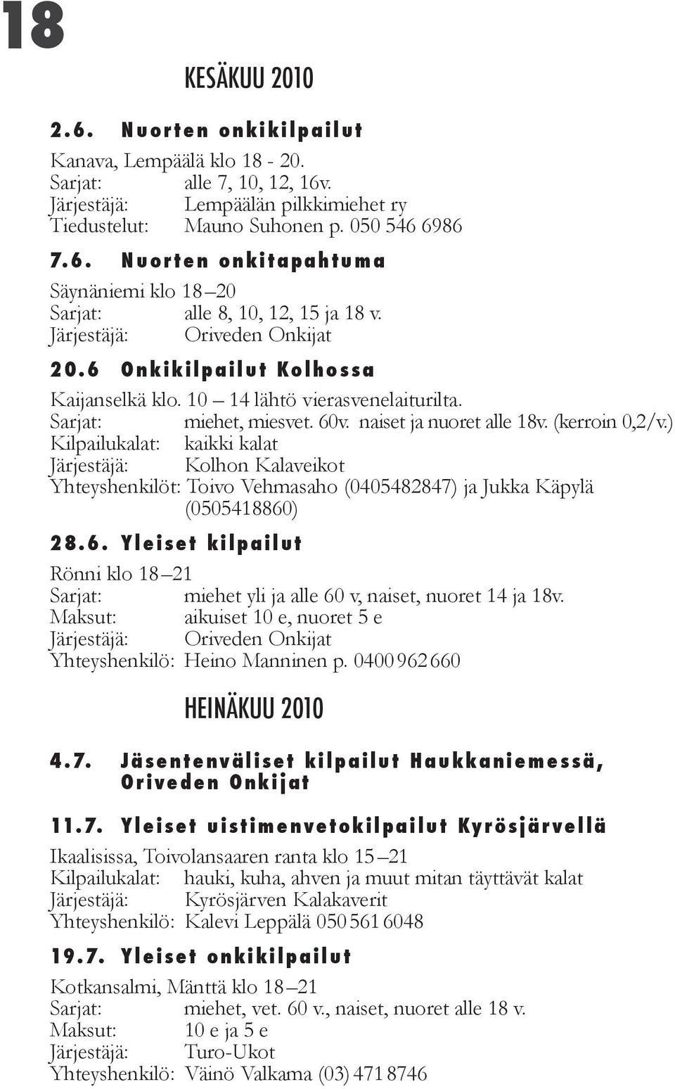 ) Järjestäjä: Kolhon Kalaveikot Yhteyshenkilöt: Toivo Vehmasaho (0405482847) ja Jukka Käpylä (0505418860) 28.6. Yleiset kilpailut Rönni klo 18 21 Sarjat: miehet yli ja alle 60 v, naiset, nuoret 14 ja 18v.