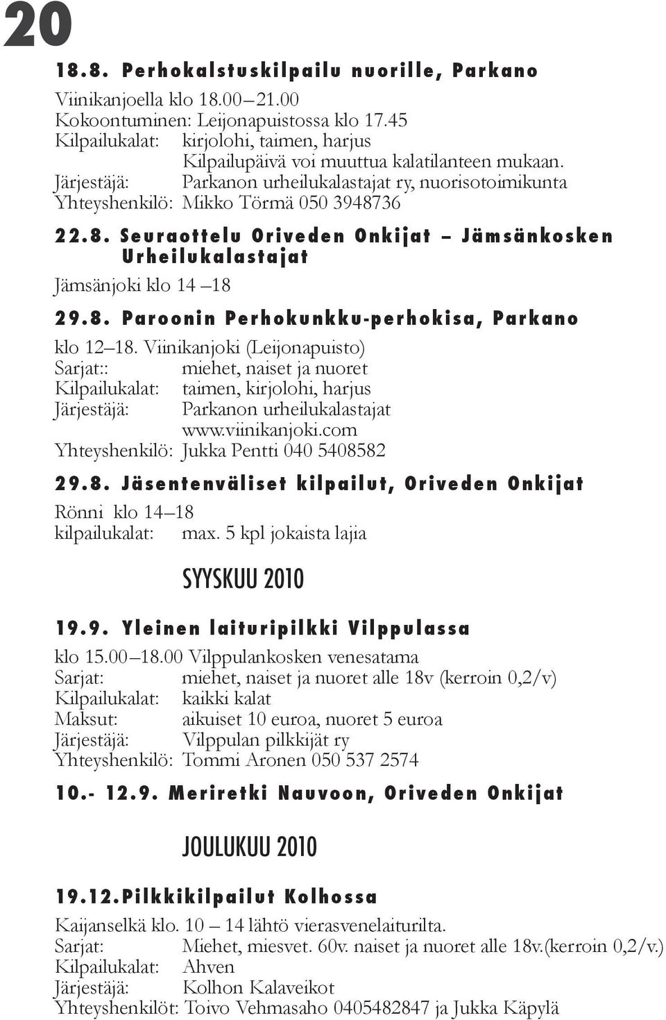 36 22.8. Seuraottelu Oriveden Onkijat Jämsänkosken Urheilukalastajat Jämsänjoki klo 14 18 29.8. Paroonin Perhokunkku-perhokisa, Parkano klo 12 18.