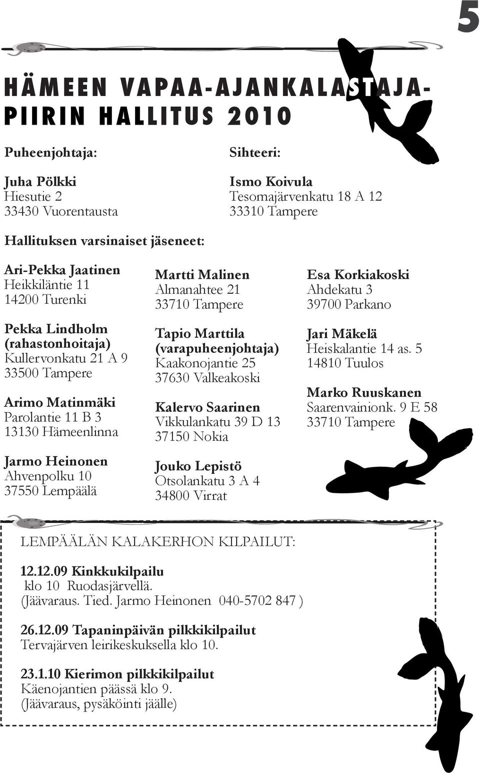 Ahvenpolku 10 37550 Lempäälä Martti Malinen Almanahtee 21 33710 Tampere Tapio Marttila (varapuheenjohtaja) Kaakonojantie 25 37630 Valkeakoski Kalervo Saarinen Vikkulankatu 39 D 13 37150 Nokia Jouko