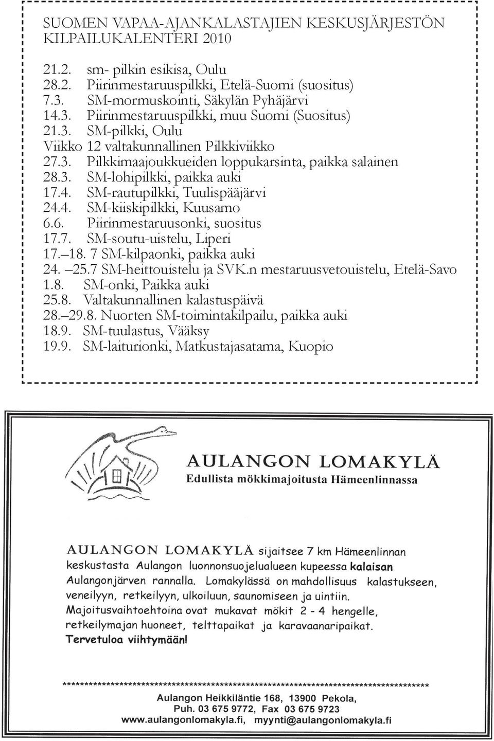 3. SM-lohipilkki, paikka auki 17.4. SM-rautupilkki, Tuulispääjärvi 24.4. SM-kiiskipilkki, Kuusamo 6.6. Piirinmestaruusonki, suositus 17.7. SM-soutu-uistelu, Liperi 17. 18.