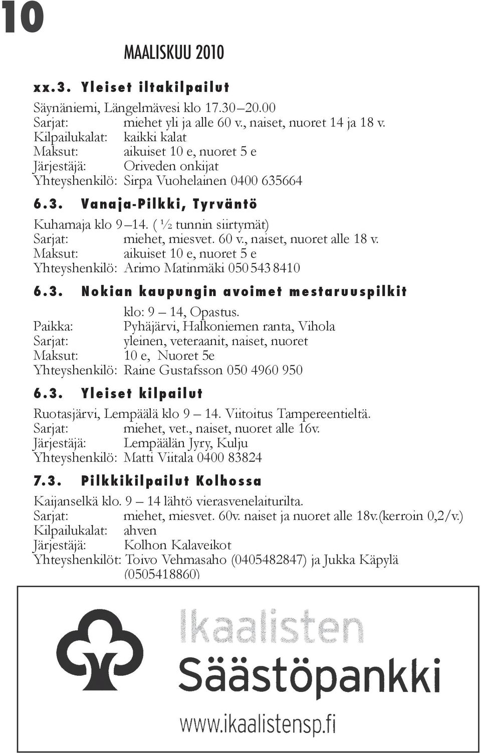 ( ½ tunnin siirtymät) Sarjat: miehet, miesvet. 60 v., naiset, nuoret alle 18 v. Maksut: aikuiset 10 e, nuoret 5 e Yhteyshenkilö: Arimo Matinmäki 0505438