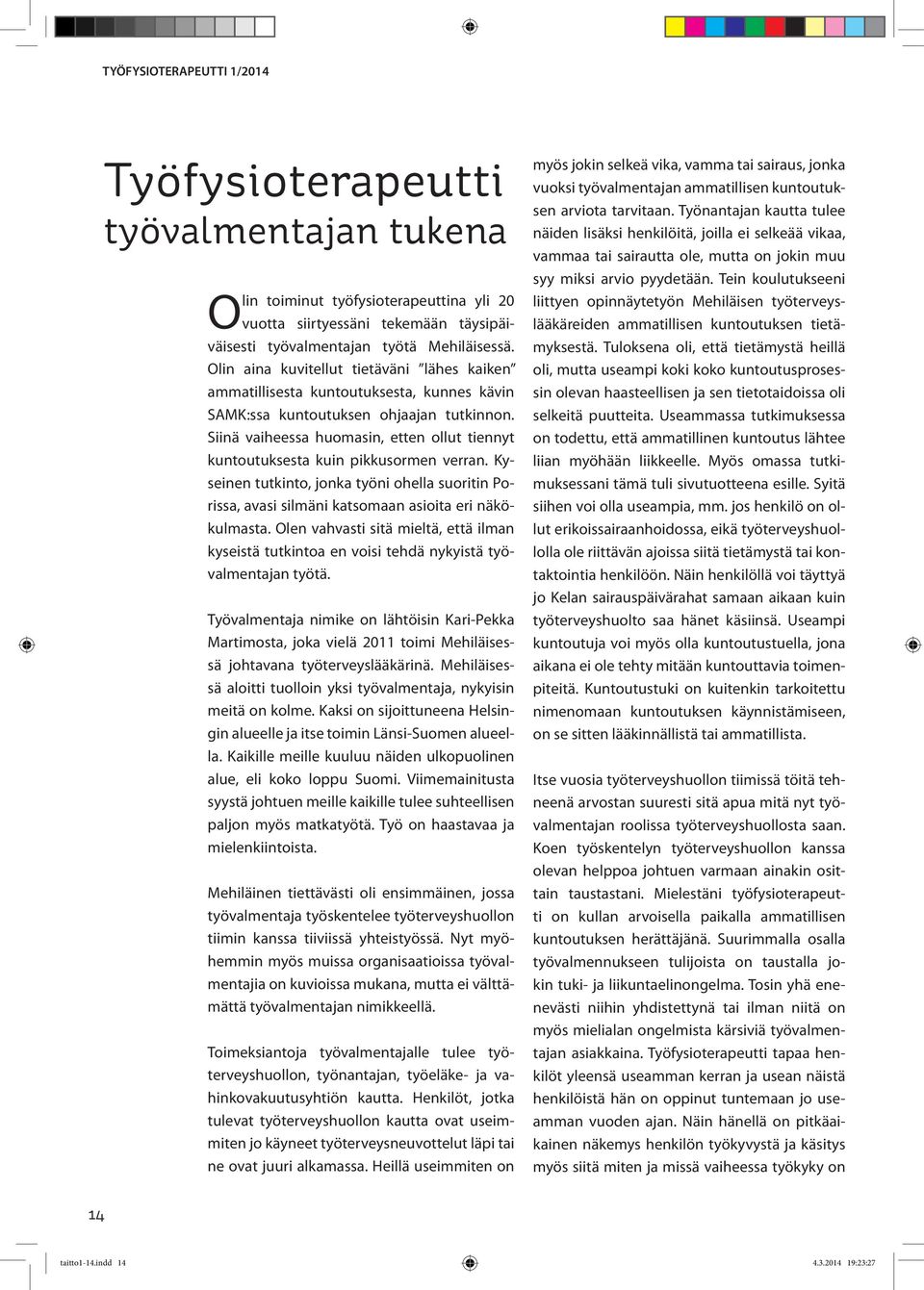 Siinä vaiheessa huomasin, etten ollut tiennyt kuntoutuksesta kuin pikkusormen verran. Kyseinen tutkinto, jonka työni ohella suoritin Porissa, avasi silmäni katsomaan asioita eri näkökulmasta.