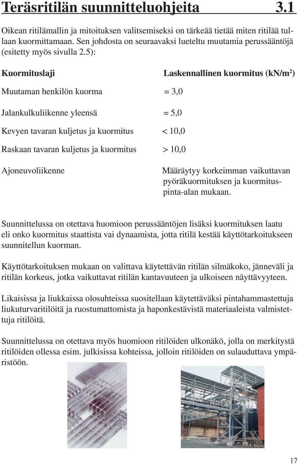 5): Kuormituslaji Laskennallinen kuormitus (kn/m 2 ) Muutaman henkilön kuorma = 3,0 Jalankulkuliikenne yleensä = 5,0 Kevyen tavaran kuljetus ja kuormitus < 10,0 Raskaan tavaran kuljetus ja kuormitus