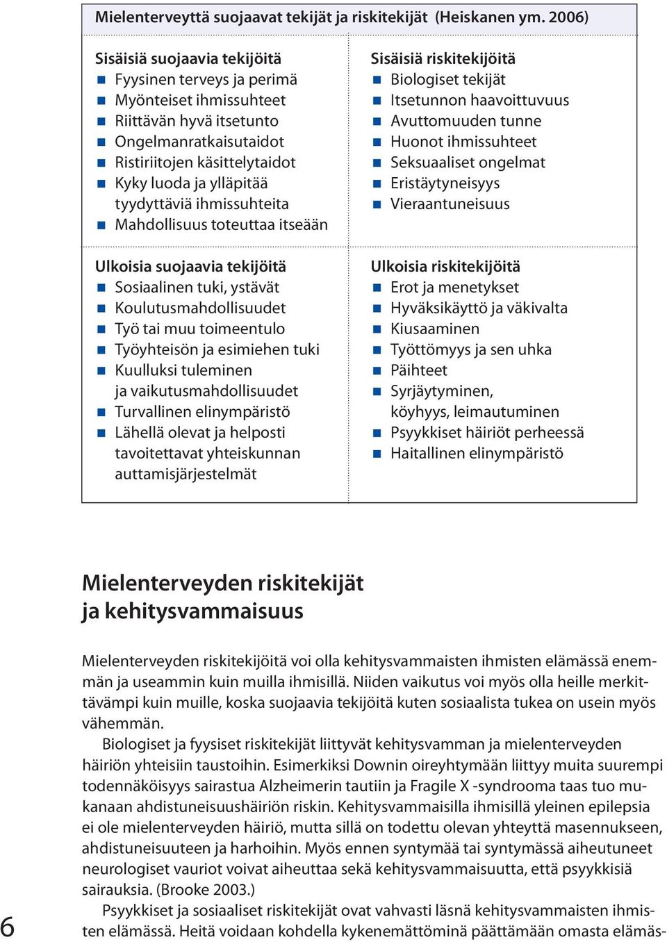 muu toimeentulo Työyhteisön ja esimiehen tuki Kuulluksi tuleminen ja vaikutusmahdollisuudet Turvallinen elinympäristö Lähellä olevat ja helposti tavoitettavat yhteiskunnan auttamisjärjestelmät