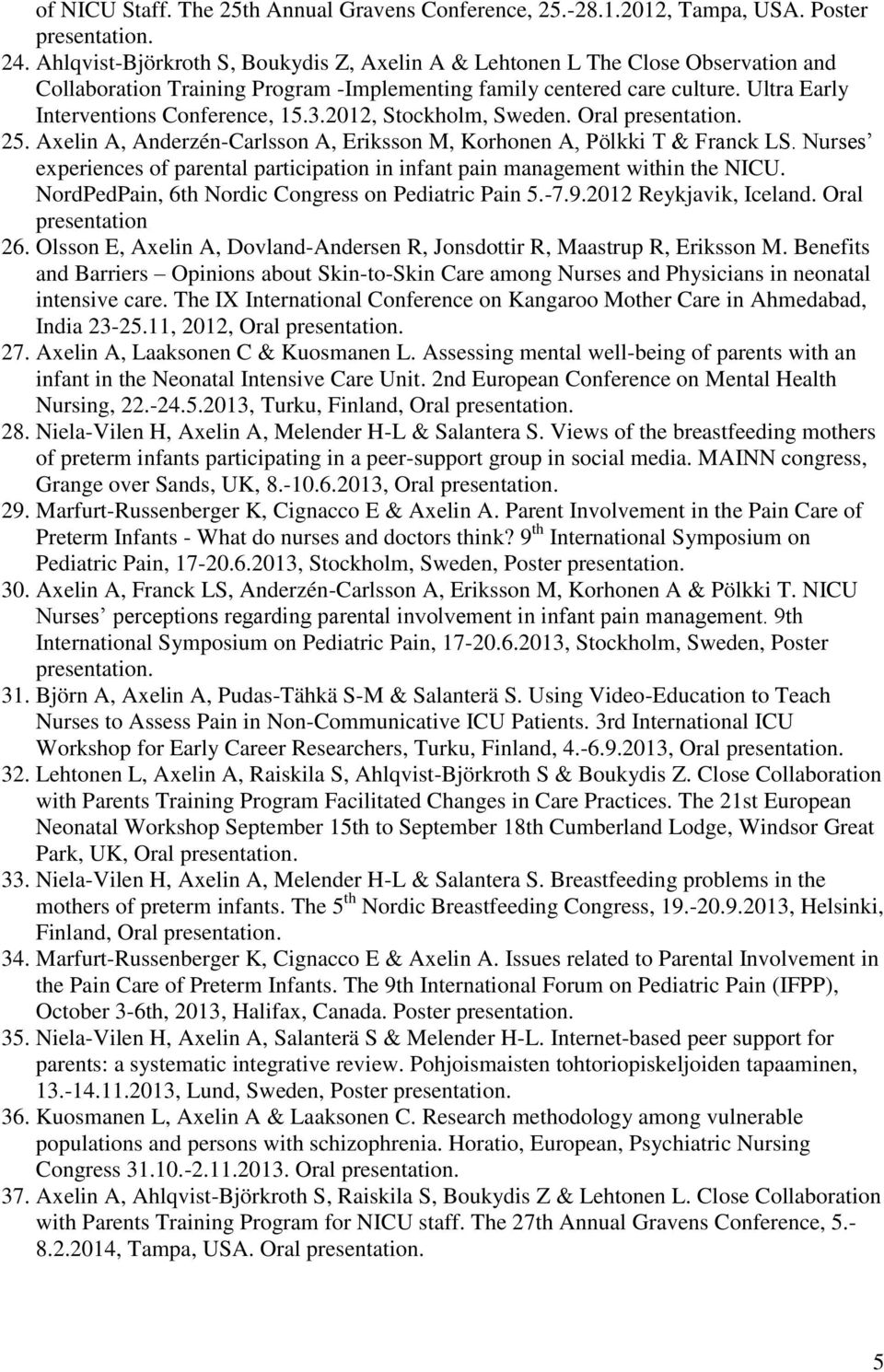 2012, Stockholm, Sweden. Oral 25. Axelin A, Anderzén-Carlsson A, Eriksson M, Korhonen A, Pölkki T & Franck LS. Nurses experiences of parental participation in infant pain management within the NICU.